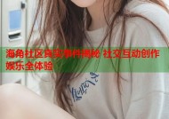 海角社区真实事件揭秘 社交互动创作娱乐全体验