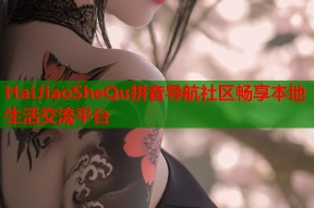 HaiJiaoSheQu拼音导航社区畅享本地生活交流平台