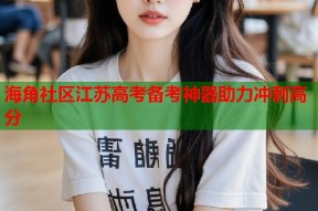 海角社区江苏高考备考神器助力冲刺高分