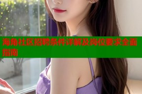 海角社区招聘条件详解及岗位要求全面指南