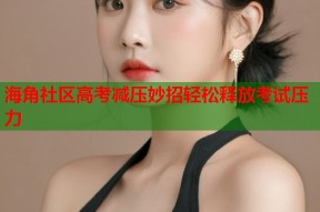 海角社区高考减压妙招轻松释放考试压力