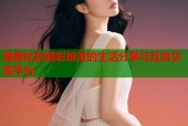 海角社区精彩纷呈的生活分享与互动交流平台
