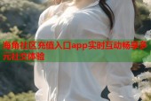 海角社区充值入口app实时互动畅享多元社交体验