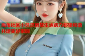 海角社区小灵灵智慧生活助力邻里和谐共建美好家园