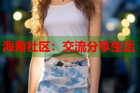 海角社区：交流分享生活