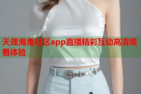 天涯海角社区app直播精彩互动高清观看体验