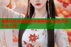 海角社区拼音全拼详细解析与正确书写方法介绍