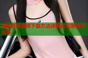 海角社区音频下载方法详解及实用技巧分享