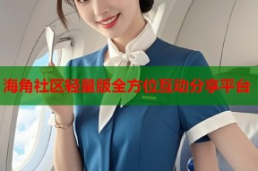 海角社区轻量版全方位互动分享平台