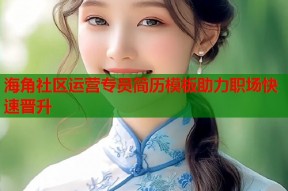 海角社区运营专员简历模板助力职场快速晋升