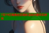7月19日海角社区精彩活动共聚欢乐时光
