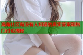 海角社区有没有人知道的真实答案和热门讨论揭秘
