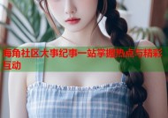 海角社区大事纪事一站掌握热点与精彩互动