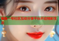 海角一号社区互动分享平台开启精彩生活