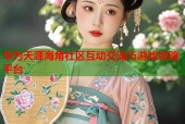 华为天涯海角社区互动交流与游戏攻略平台