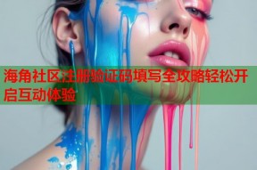 海角社区注册验证码填写全攻略轻松开启互动体验