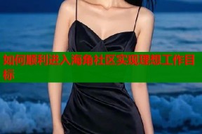如何顺利进入海角社区实现理想工作目标
