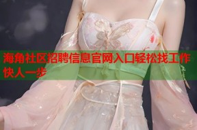 海角社区招聘信息官网入口轻松找工作快人一步