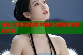 海角社区收藏位置详解轻松管理你的精彩内容