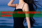海角社区地址一周边生活便利设施与环境全景解析