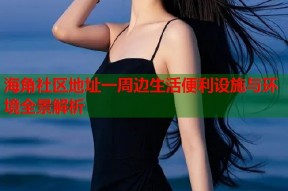 海角社区地址一周边生活便利设施与环境全景解析