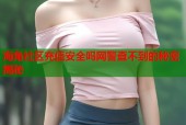 海角社区充值安全吗网警查不到的秘密揭秘