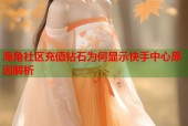 海角社区充值钻石为何显示快手中心原因解析