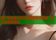 国产色海角社区在线观看高清资源一站式免费看体验