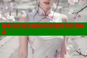 海角社区绕过购买轻松获取优质资源秘诀