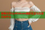 海角社区hjc8Odcom精彩生活与互动交流平台