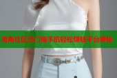 海角社区无门槛手机轻松赚钱平台揭秘