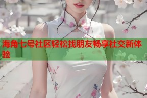 海角七号社区轻松找朋友畅享社交新体验