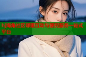 hj海角社区邻里互动与便民服务一站式平台