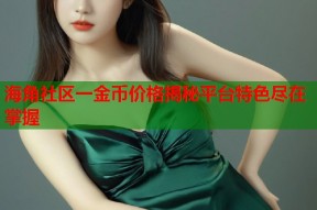 海角社区一金币价格揭秘平台特色尽在掌握