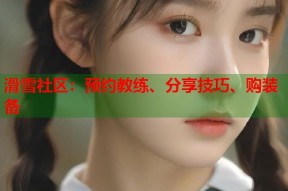 滑雪社区：预约教练、分享技巧、购装备