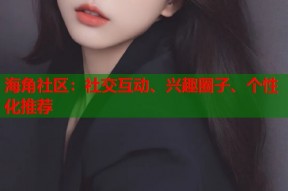 海角社区：社交互动、兴趣圈子、个性化推荐