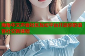 海角中文声音社区互动平台开启你的语音社交新体验