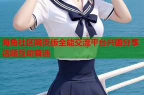 海角社区网页版全能交流平台兴趣分享话题互动首选
