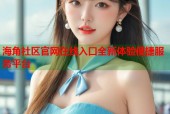 海角社区官网在线入口全新体验便捷服务平台