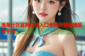 海角社区官网在线入口全新体验便捷服务平台