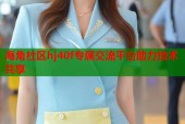 海角社区hj40f专属交流平台助力技术共享