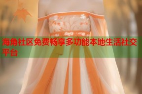 海角社区免费畅享多功能本地生活社交平台