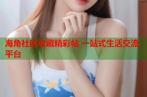 海角社区收藏精彩帖 一站式生活交流平台