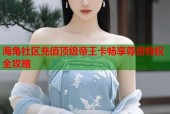 海角社区充值顶级帝王卡畅享尊贵特权全攻略