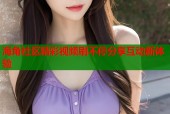 海角社区精彩视频刷不停分享互动新体验
