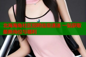 北海海角社区招聘信息速递 一站获取最新岗位与福利