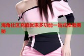 海角社区充值优惠多功能一站式体验揭秘