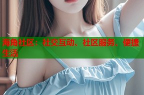 海角社区：社交互动、社区服务、便捷生活