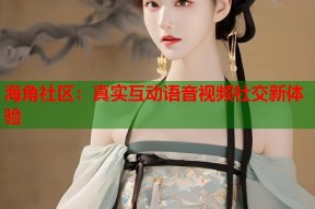 海角社区：真实互动语音视频社交新体验
