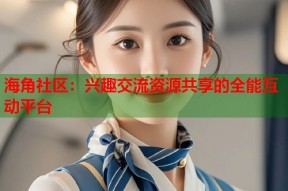 海角社区：兴趣交流资源共享的全能互动平台